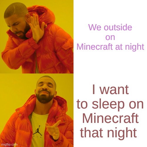 Drake Hotline Bling | We outside on Minecraft at night; I want to sleep on Minecraft that night | image tagged in memes,drake hotline bling | made w/ Imgflip meme maker