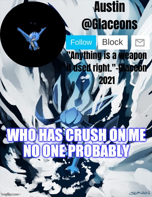 Glaceons | WHO HAS CRUSH ON ME 
NO ONE PROBABLY | image tagged in glaceons | made w/ Imgflip meme maker