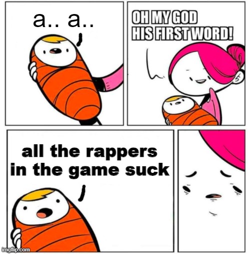 OMG His First Word! | a.. a.. all the rappers in the game suck | image tagged in omg his first word | made w/ Imgflip meme maker