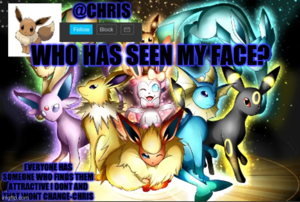 Tell Me In The Comments. | WHO HAS SEEN MY FACE? | image tagged in chris eeveelution announcment | made w/ Imgflip meme maker