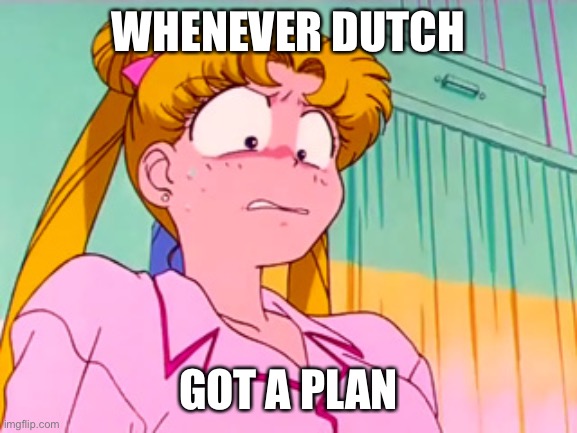 Sailor moon wet the bed | WHENEVER DUTCH; GOT A PLAN | image tagged in dutch | made w/ Imgflip meme maker