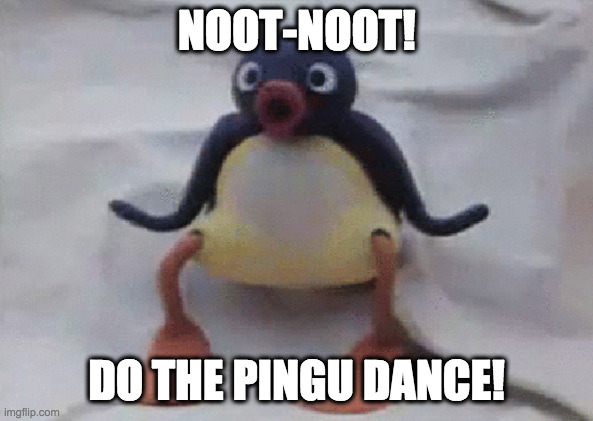 The Pingu Dance | NOOT-NOOT! DO THE PINGU DANCE! | image tagged in pingu | made w/ Imgflip meme maker
