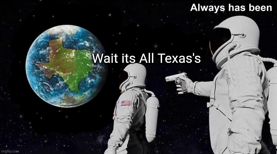 Yee | Wait its All Texas's | image tagged in always has been | made w/ Imgflip meme maker