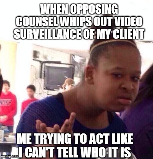 Black Girl Wat | WHEN OPPOSING COUNSEL WHIPS OUT VIDEO SURVEILLANCE OF MY CLIENT; ME TRYING TO ACT LIKE I CAN'T TELL WHO IT IS | image tagged in memes,funny,funny memes,funny meme | made w/ Imgflip meme maker