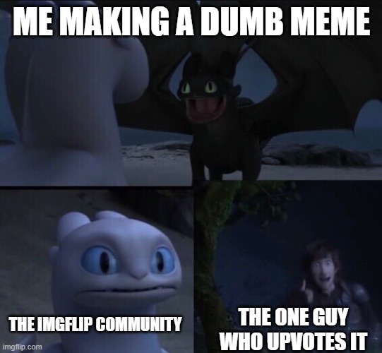 thank you random person | ME MAKING A DUMB MEME; THE IMGFLIP COMMUNITY; THE ONE GUY WHO UPVOTES IT | image tagged in how to train your dragon 3 | made w/ Imgflip meme maker