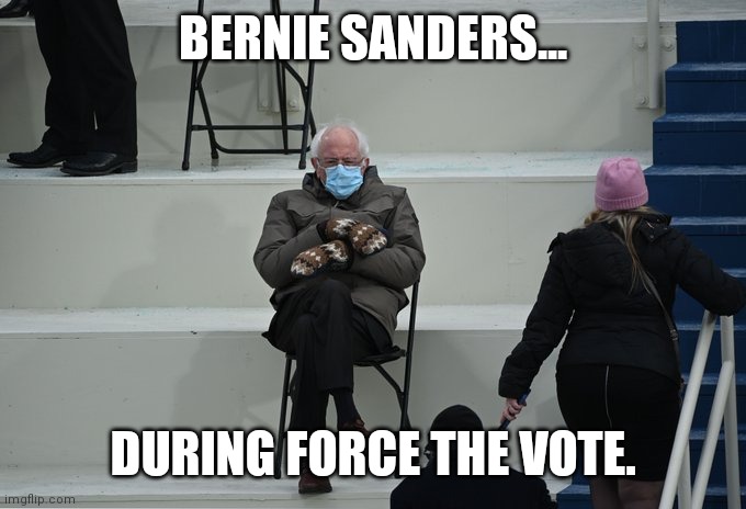 Bernie sitting | BERNIE SANDERS... DURING FORCE THE VOTE. | image tagged in bernie sitting | made w/ Imgflip meme maker
