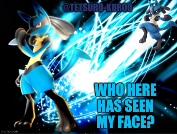 Serious Question. | WHO HERE HAS SEEN MY FACE? | image tagged in lucario announcement | made w/ Imgflip meme maker