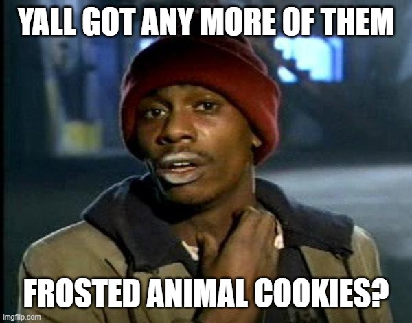 Frosted Animal Cookies | YALL GOT ANY MORE OF THEM; FROSTED ANIMAL COOKIES? | image tagged in dave chappelle | made w/ Imgflip meme maker