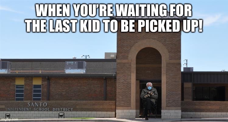 Bernie mittens | WHEN YOU’RE WAITING FOR THE LAST KID TO BE PICKED UP! | image tagged in funny | made w/ Imgflip meme maker