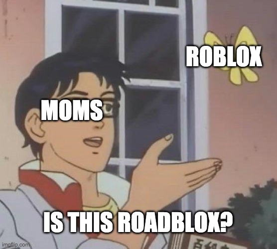 uhhhhhhh | ROBLOX; MOMS; IS THIS ROADBLOX? | image tagged in memes,is this a pigeon | made w/ Imgflip meme maker