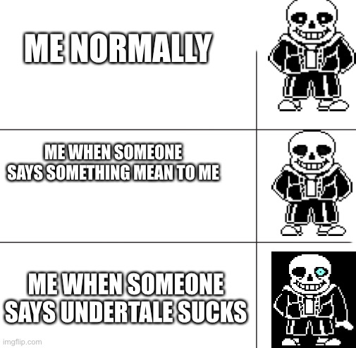 Say Undertale sucks and you're going to have a bad time | ME NORMALLY; ME WHEN SOMEONE SAYS SOMETHING MEAN TO ME; ME WHEN SOMEONE SAYS UNDERTALE SUCKS | image tagged in undertale,sans | made w/ Imgflip meme maker