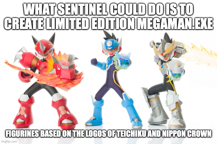 Sentinel Star Force Figurines | WHAT SENTINEL COULD DO IS TO CREATE LIMITED EDITION MEGAMAN.EXE; FIGURINES BASED ON THE LOGOS OF TEICHIKU AND NIPPON CROWN | image tagged in megaman,megaman star force,memes | made w/ Imgflip meme maker