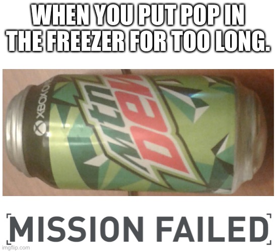 WHEN YOU PUT POP IN THE FREEZER FOR TOO LONG. | image tagged in mission failed,mountain dew,freezer,fail,soda | made w/ Imgflip meme maker