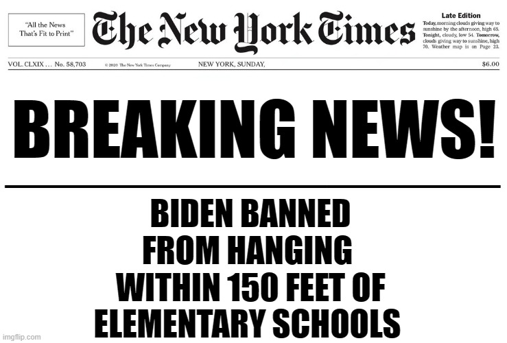 BIDEN BANNED
FROM HANGING 
WITHIN 150 FEET OF
ELEMENTARY SCHOOLS BREAKING NEWS! ____________________ | made w/ Imgflip meme maker