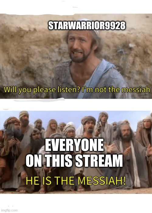 He is the messiah | STARWARRIOR9928 EVERYONE ON THIS STREAM | image tagged in he is the messiah | made w/ Imgflip meme maker