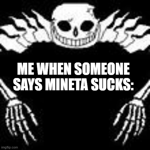 Ultra Sans | ME WHEN SOMEONE SAYS MINETA SUCKS: | image tagged in ultra sans | made w/ Imgflip meme maker