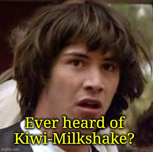 . | Ever heard of Kiwi-Milkshake? | image tagged in memes,conspiracy keanu | made w/ Imgflip meme maker