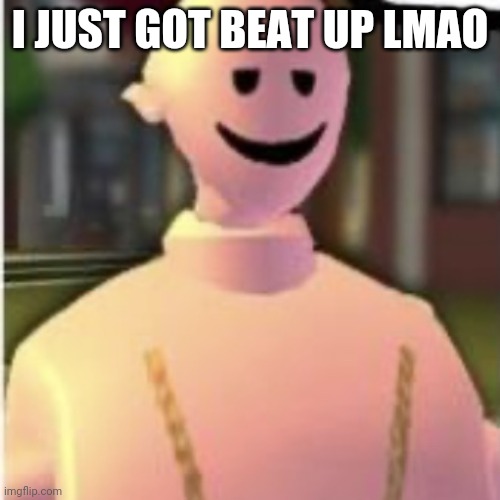 :3 | I JUST GOT BEAT UP LMAO | image tagged in earthworm sally by astronify | made w/ Imgflip meme maker