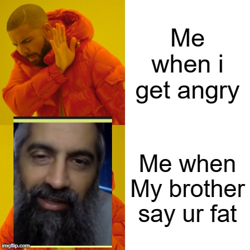 Drake Hotline Bling Meme | Me when i get angry; Me when My brother say ur fat | image tagged in memes,drake hotline bling | made w/ Imgflip meme maker