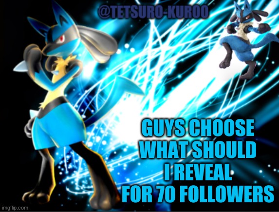 The Choice Is yourś | GUYS CHOOSE WHAT SHOULD I REVEAL FOR 70 FOLLOWERS | image tagged in lucario announcement | made w/ Imgflip meme maker