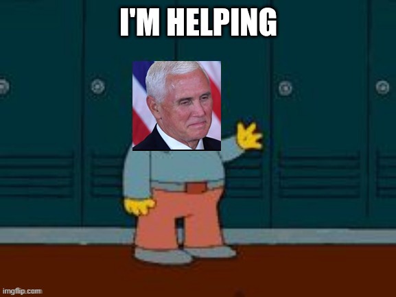 Pence says "I'm helping" | image tagged in pense i'm helping | made w/ Imgflip meme maker