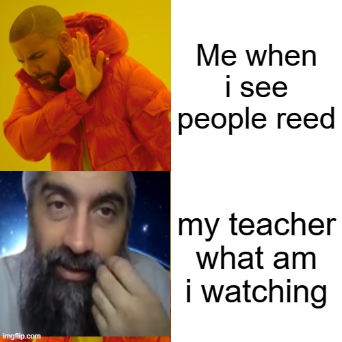 me when seeing people read my teacher.... | Me when i see people reed; my teacher what am i watching | image tagged in memes,drake hotline bling | made w/ Imgflip meme maker