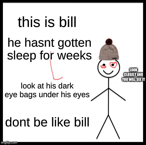 Get 10 to 8 hours of sleep | this is bill; he hasnt gotten sleep for weeks; LOOK CLOSELY AND YOU WILL SEE IT; look at his dark eye bags under his eyes; dont be like bill | image tagged in memes,be like bill | made w/ Imgflip meme maker