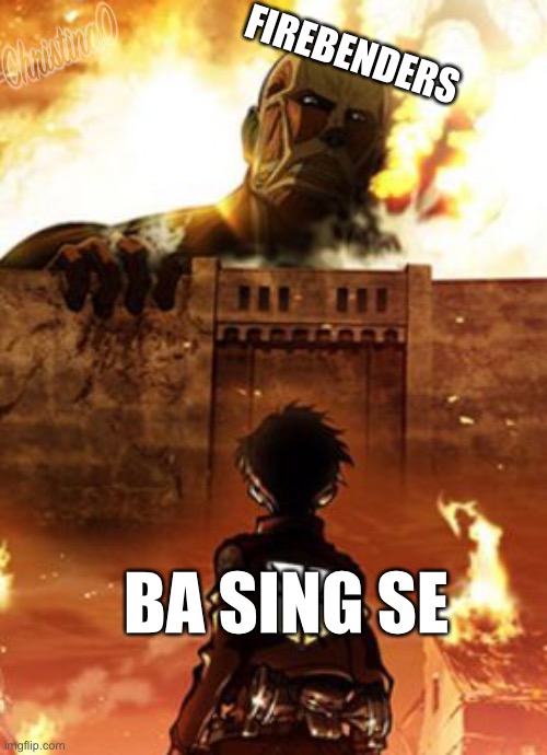 Shingeki no Ba Sing Se | FIREBENDERS; BA SING SE | image tagged in atla,avatar the last airbender,avatar,ba sing se,attack on titan,shingeki no kyojin | made w/ Imgflip meme maker