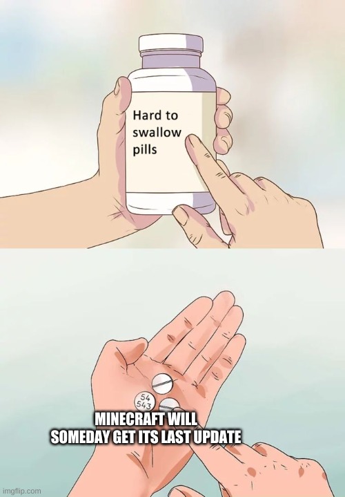 Hard To Swallow Pills | MINECRAFT WILL SOMEDAY GET ITS LAST UPDATE | image tagged in memes,hard to swallow pills | made w/ Imgflip meme maker