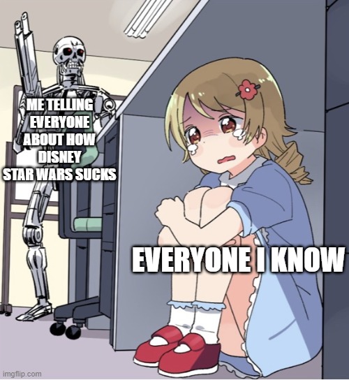 Anime Girl Hiding from Terminator | ME TELLING EVERYONE ABOUT HOW DISNEY STAR WARS SUCKS; EVERYONE I KNOW | image tagged in anime girl hiding from terminator | made w/ Imgflip meme maker