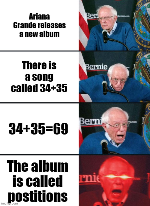 Bernie Sanders reaction (nuked) | Ariana Grande releases a new album; There is a song called 34+35; 34+35=69; The album is called postitions | image tagged in bernie sanders reaction nuked | made w/ Imgflip meme maker