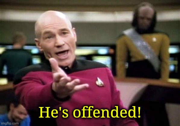 Picard Wtf Meme | He's offended! | image tagged in memes,picard wtf | made w/ Imgflip meme maker