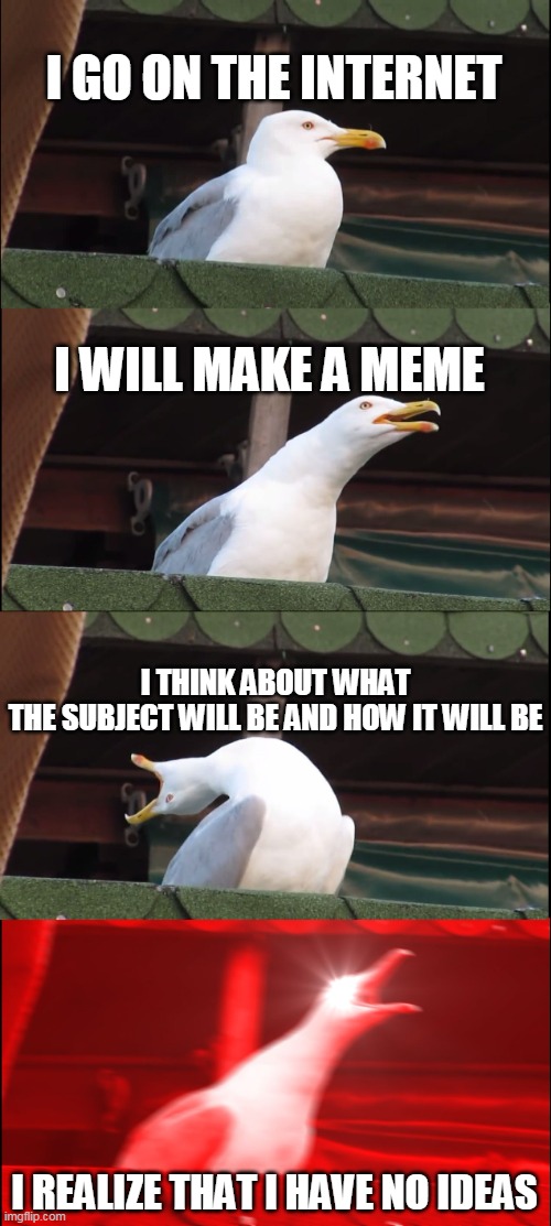 Inhaling Seagull | I GO ON THE INTERNET; I WILL MAKE A MEME; I THINK ABOUT WHAT THE SUBJECT WILL BE AND HOW IT WILL BE; I REALIZE THAT I HAVE NO IDEAS | image tagged in memes,inhaling seagull | made w/ Imgflip meme maker