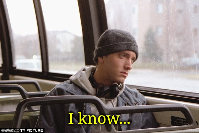 Depressed Eminem | I know... | image tagged in depressed eminem | made w/ Imgflip meme maker