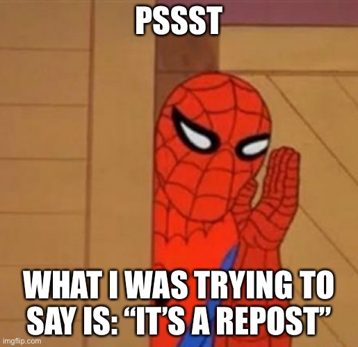Spider-Man Whisper | PSSST WHAT I WAS TRYING TO SAY IS: “IT’S A REPOST” | image tagged in spider-man whisper | made w/ Imgflip meme maker