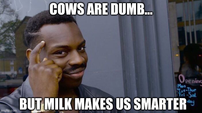 cows | COWS ARE DUMB... BUT MILK MAKES US SMARTER | image tagged in memes,roll safe think about it | made w/ Imgflip meme maker