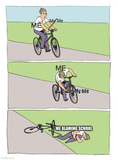 Bike Fall Meme | My life; ME; ME; My life; ME BLAMING SCHOOL | image tagged in memes,bike fall | made w/ Imgflip meme maker