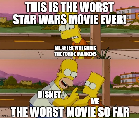 The worst movie so far | THIS IS THE WORST STAR WARS MOVIE EVER! ME AFTER WATCHING THE FORCE AWAKENS; DISNEY; ME; THE WORST MOVIE SO FAR | image tagged in simpsons so far,starwars | made w/ Imgflip meme maker