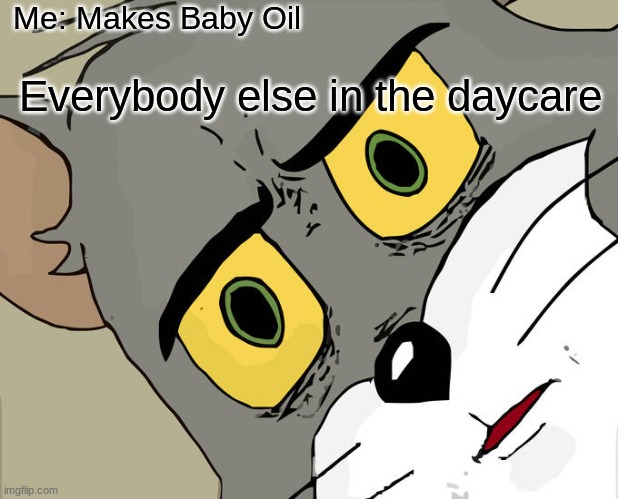 Dark Humor ( ಠ ͜ʖಠ) | Me: Makes Baby Oil; Everybody else in the daycare | image tagged in memes,unsettled tom | made w/ Imgflip meme maker