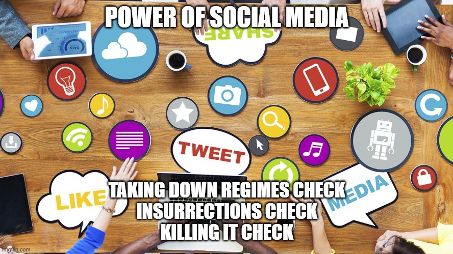 Social Media Is Not Easy | POWER OF SOCIAL MEDIA; TAKING DOWN REGIMES CHECK
INSURRECTIONS CHECK
KILLING IT CHECK | image tagged in social media is not easy | made w/ Imgflip meme maker
