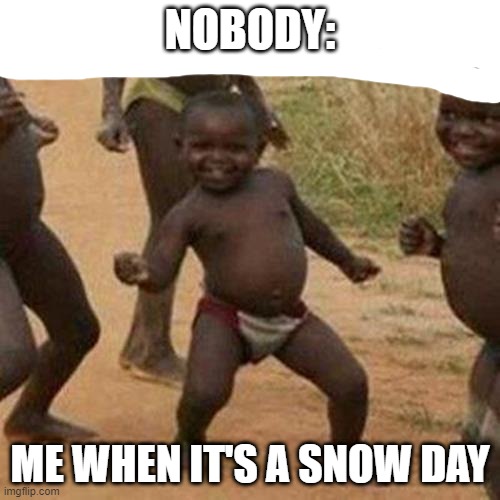 reeeeeeeeeeeeeeeeeeeeeeeeeee | NOBODY:; ME WHEN IT'S A SNOW DAY | image tagged in memes,third world success kid | made w/ Imgflip meme maker