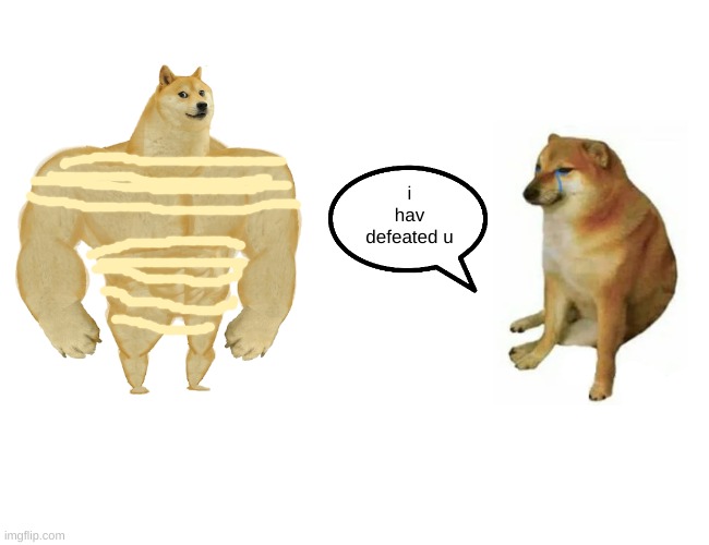 Buff Doge vs. Cheems Meme | i hav defeated u | image tagged in memes,buff doge vs cheems | made w/ Imgflip meme maker