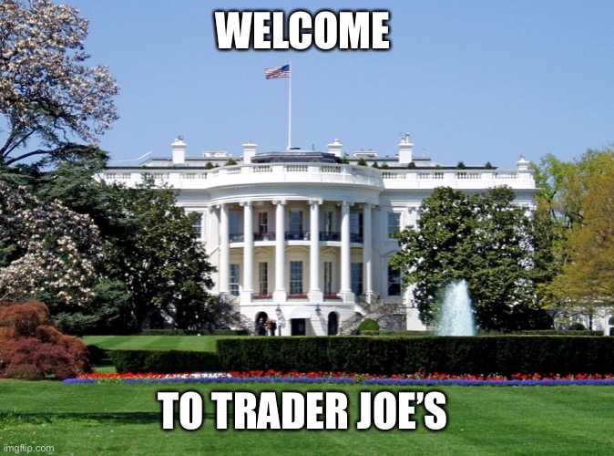 White House | WELCOME; TO TRADER JOE’S | image tagged in white house | made w/ Imgflip meme maker