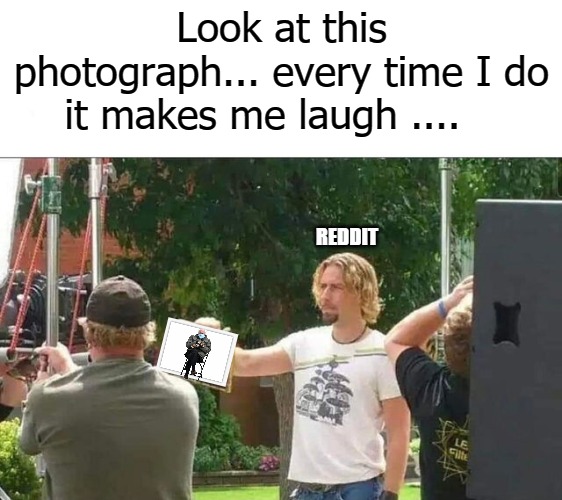 Look at this photograph... every time I do it makes me laugh .... REDDIT | image tagged in lagh | made w/ Imgflip meme maker