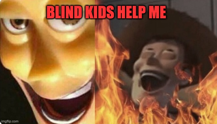 Evil Woody | BLIND KIDS HELP ME | image tagged in evil woody | made w/ Imgflip meme maker