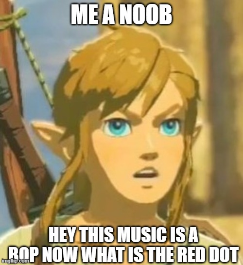 Offended Link | ME A NOOB; HEY THIS MUSIC IS A BOP NOW WHAT IS THE RED DOT | image tagged in offended link | made w/ Imgflip meme maker