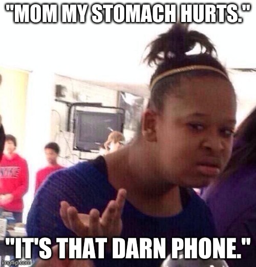 B.R.U.H | "MOM MY STOMACH HURTS."; "IT'S THAT DARN PHONE." | image tagged in memes,black girl wat | made w/ Imgflip meme maker