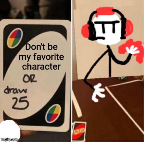 Uno Draw 25 Cards Charles | Don't be my favorite character | image tagged in uno draw 25 cards charles | made w/ Imgflip meme maker