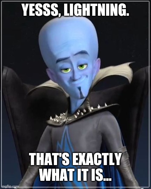 Megamind | YESSS, LIGHTNING. THAT'S EXACTLY WHAT IT IS... | image tagged in megamind | made w/ Imgflip meme maker