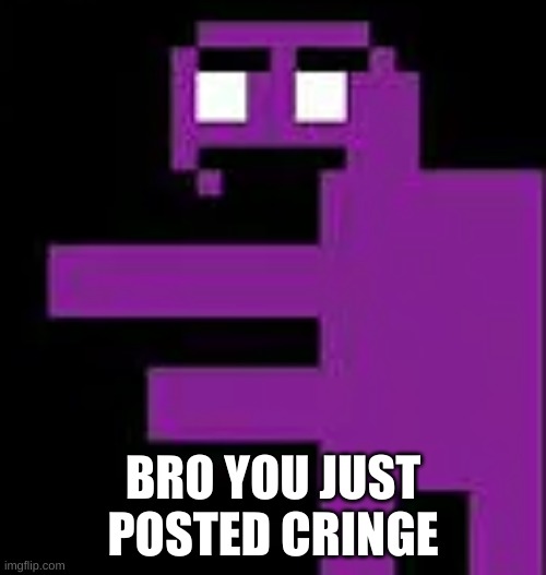another purple guy meme | BRO YOU JUST POSTED CRINGE | image tagged in memes,funny,purple guy,the man behind the slaughter,fnaf,cringe | made w/ Imgflip meme maker